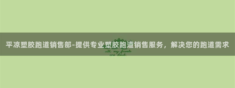 红足一生世：平凉塑胶跑道销售部-提供专业塑胶跑道销售服务，解决您的跑道需求