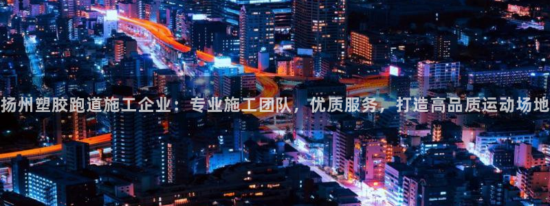 红足一1世平台：扬州塑胶跑道施工企业：专业施工团队，优质服务，打造高品质运动场地