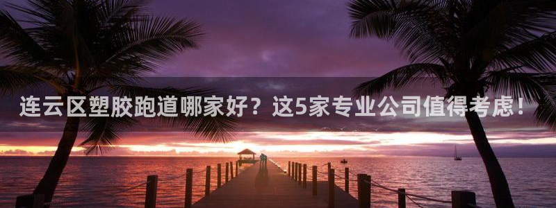 红足一1世666814最新结果：连云区塑胶跑道哪家好？这5家专业公司值得考虑！