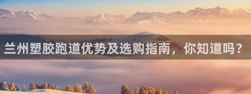 红足一1世手机版赛果：兰州塑胶跑道优势及选购指南，你知道吗？