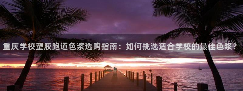 红足一1世手机皇冠：重庆学校塑胶跑道色浆选购指南：如何挑选适合学校的最佳色浆？