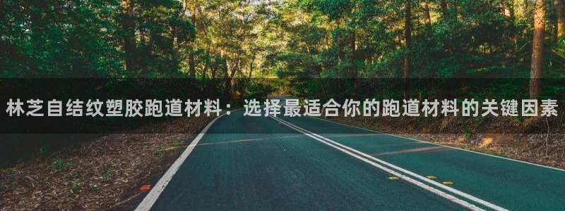 红足一1世666814足球比分网：林芝自结纹塑胶跑道材料：选择最适合你的跑道材料的关键因素