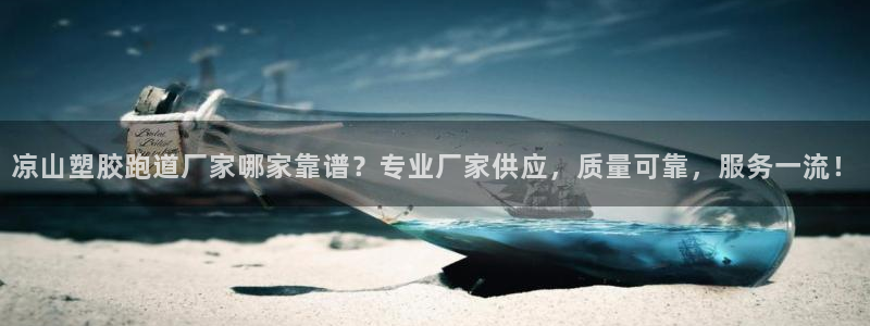 红足1一世红：凉山塑胶跑道厂家哪家靠谱？专业厂家供应，质量可靠，服务一流！