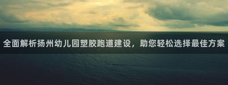 红姐现场直播开奖记录：全面解析扬州幼儿园塑胶跑道建设，助您轻松选择最佳方案