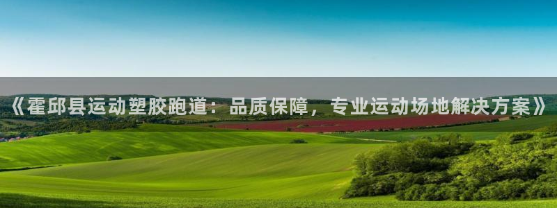 红足1世官网：《霍邱县运动塑胶跑道：品质保障，专业运动场地解决方案》