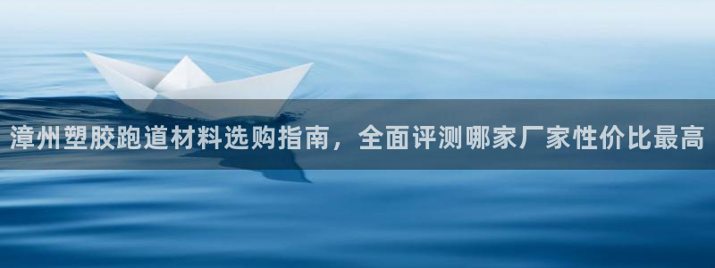 红足一1世官网：漳州塑胶跑道材料选购指南，全面评测哪家厂家性价比最高