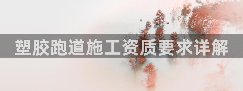 百度红足一1视频在线观看：塑胶跑道施工资质要求详解