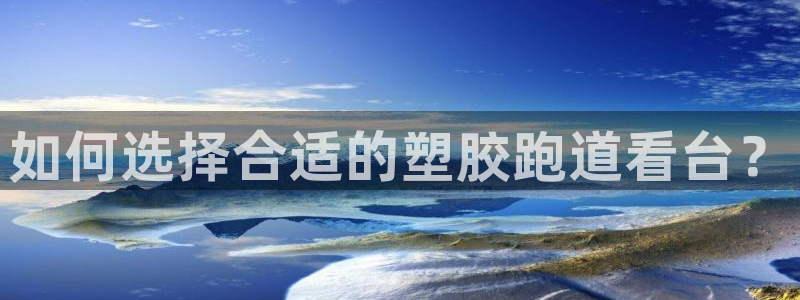 红足一1世开奖记录：如何选择合适的塑胶跑道看台？