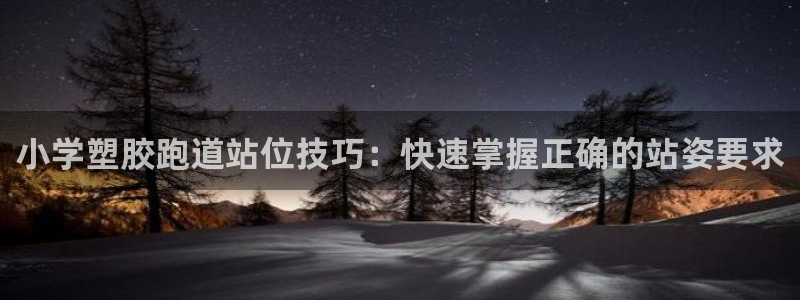 百度红足一1是什么样子的：小学塑胶跑道站位技巧：快速掌握正确的站姿要求