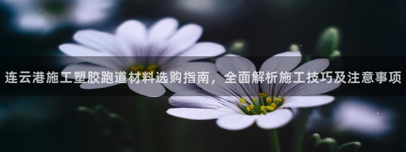 666814红·足一世比分：连云港施工塑胶跑道材料选购指南，全面解析施工技巧及注意事项