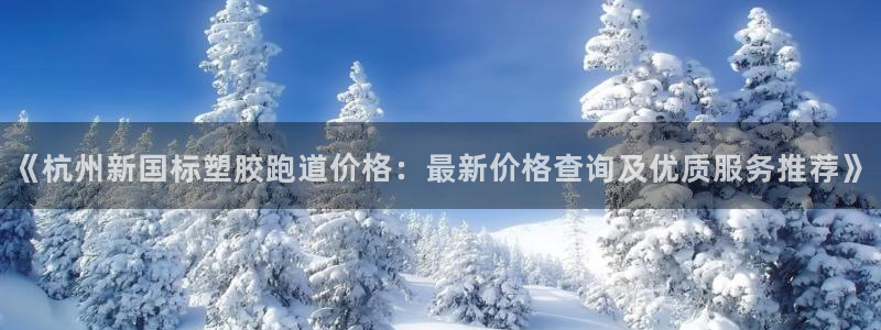 红足一1世皇冠登录：《杭州新国标塑胶跑道价格：最新价格查询及优质服务推荐》