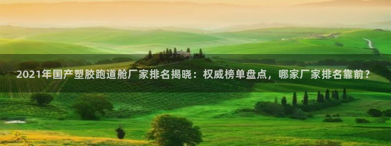 红足一1世比分网：2021年国产塑胶跑道舱厂家排名揭晓：权威榜单盘点，哪家厂家排名靠前？