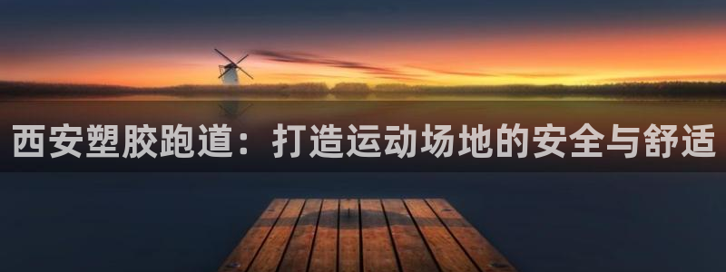 红足一1世皇冠地址：西安塑胶跑道：打造运动场地的安全与舒适