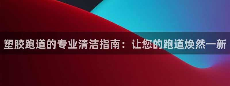 百度红足一1世：塑胶跑道的专业清洁指南：让您的跑道焕然一新