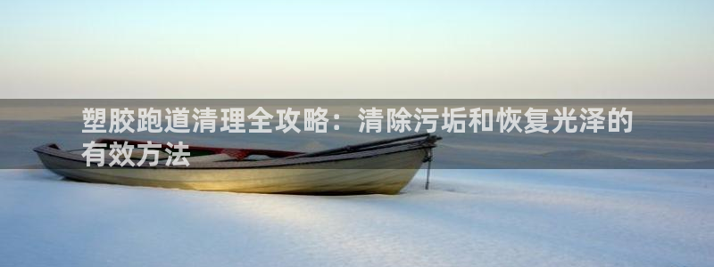 红足网足球直播：塑胶跑道清理全攻略：清除污垢和恢复光泽的
有效方法