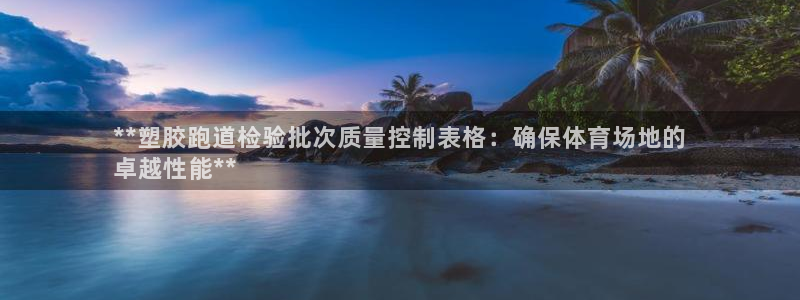 红足1世足球比分 localhost：**塑胶跑道检验批次质量控制表格：确保体育场地的
卓越性能**