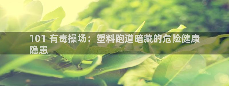 红足一1世皇冠地址：101 有毒操场：塑料跑道暗藏的危险健康
隐患