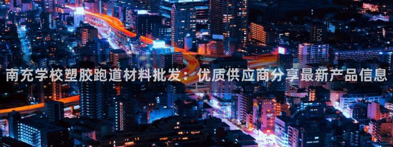 4633333开奖结果4176一点红：南充学校塑胶跑道材料批发：优质供应商分享最新产品信息