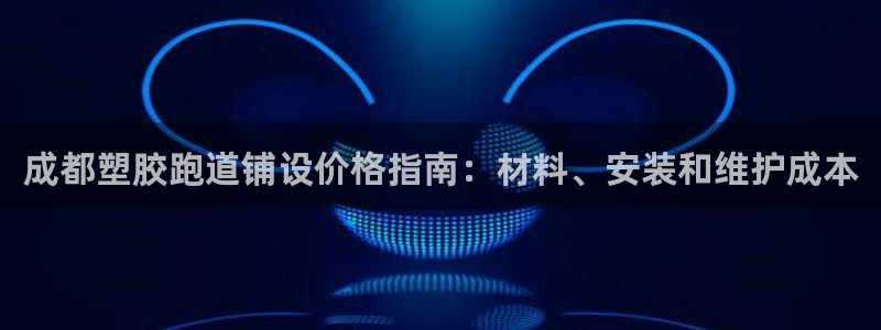 红姐现场直播开奖记录：成都塑胶跑道铺设价格指南：材料、安装和维护成本