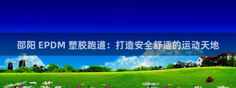 红足一1世比分球探：邵阳 EPDM 塑胶跑道：打造安全舒适的运动天地