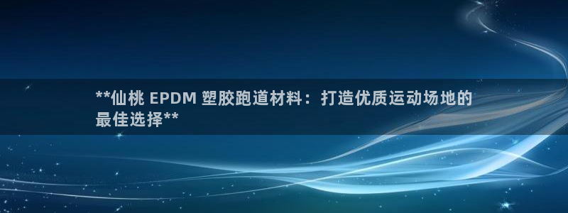 红足一比分网：**仙桃 EPDM 塑胶跑道材料：打造优质运动场地的
最佳选择**