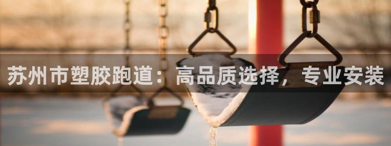 红足1一世 2站：苏州市塑胶跑道：高品质选择，专业安装