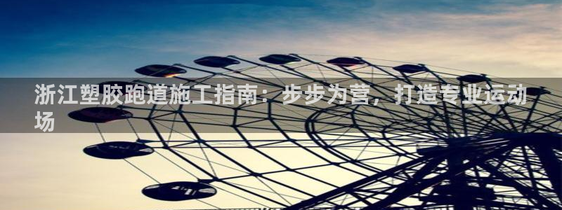 红足一：浙江塑胶跑道施工指南：步步为营，打造专业运动
场