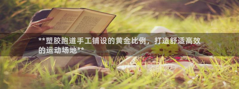 红足1世足球比分网址：**塑胶跑道手工铺设的黄金比例，打造舒适高效
的运动场地**