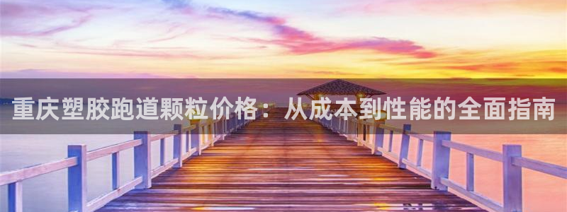 777814红·足一世比分：重庆塑胶跑道颗粒价格：从成本到性能的全面指南