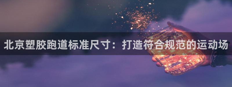4633333开奖结果4176一点红：北京塑胶跑道标准尺寸：打造符合规范的运动场