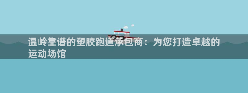 百度红足一1视频在线观看：温岭靠谱的塑胶跑道承包商：为您打造卓越的
运动场馆