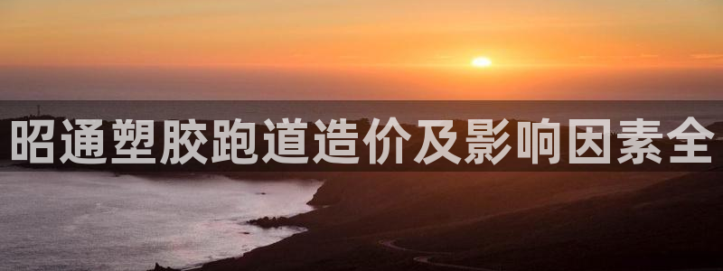 777814红·足一世比分篮球：昭通塑胶跑道造价及影响因素全
