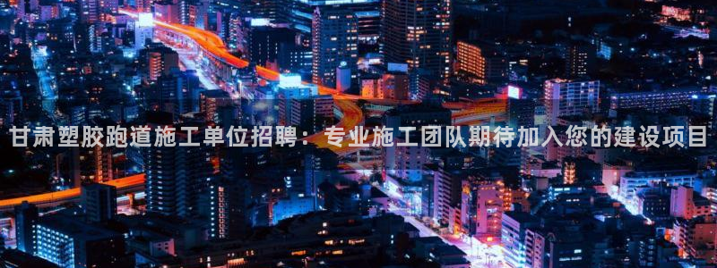 红足一1世皇冠登录：甘肃塑胶跑道施工单位招聘：专业施工团队期待加入您的建设项目