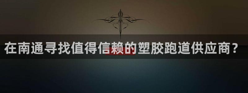 红足1世官网：在南通寻找值得信赖的塑胶跑道供应商？