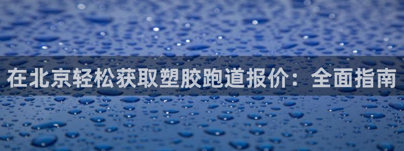 红足1一世 2站：在北京轻松获取塑胶跑道报价：全面指南