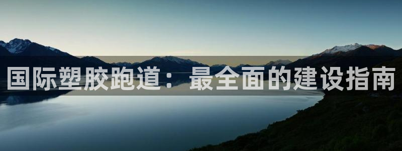 红足一1世手机版新皇冠：国际塑胶跑道：最全面的建设指南