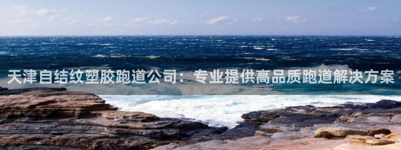 红足一1世手机皇冠：天津自结纹塑胶跑道公司：专业提供高品质跑道解决方案