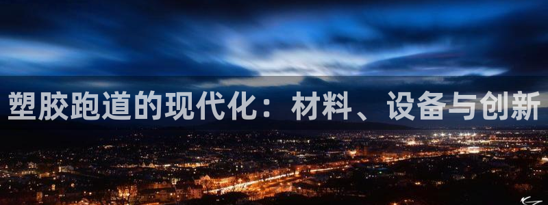 红足 世足球手机网：塑胶跑道的现代化：材料、设备与创新
