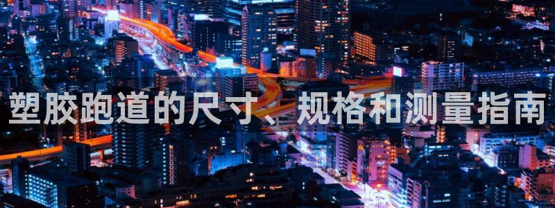 4633333开奖结果4176一点红：塑胶跑道的尺寸、规格和测量指南
