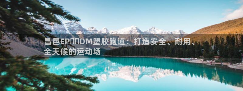 红足一1世皇冠登录：昌邑EP​​DM塑胶跑道：打造安全、耐用、
全天候的运动场