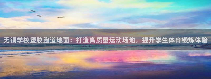777814红·足一世比分：无锡学校塑胶跑道地面：打造高质量运动场地，提升学生体育锻炼体验