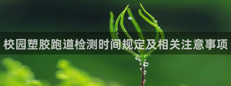 红足一1世皇冠地址：校园塑胶跑道检测时间规定及相关注意事项
